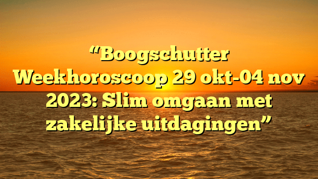 “Boogschutter Weekhoroscoop 29 okt-04 nov 2023: Slim omgaan met zakelijke uitdagingen”