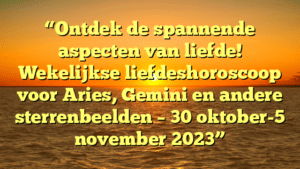 “Ontdek de spannende aspecten van liefde! Wekelijkse liefdeshoroscoop voor Aries, Gemini en andere sterrenbeelden – 30 oktober-5 november 2023”