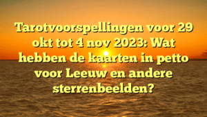 Tarotvoorspellingen voor 29 okt tot 4 nov 2023: Wat hebben de kaarten in petto voor Leeuw en andere sterrenbeelden?